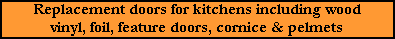Replacement doors for kitchens including wood vinyl, foil, feature doors, cornice & pelmets